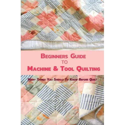 Beginners Guide to Machine & Tool Quilting: Many Things You Should To Know Before Quilt