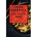 Cocina Asiática 2022: Recetas Asiáticas Súper Sabrosas Para Principiantes