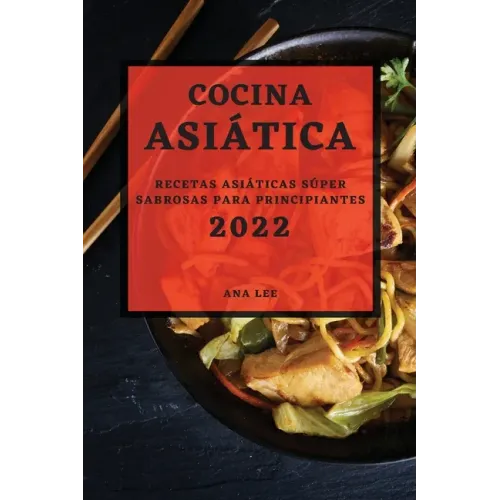 Cocina Asiática 2022: Recetas Asiáticas Súper Sabrosas Para Principiantes