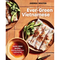 Ever-Green Vietnamese: Super-Fresh Recipes, Starring Plants from Land and Sea [A Plant-Based Cookbook]