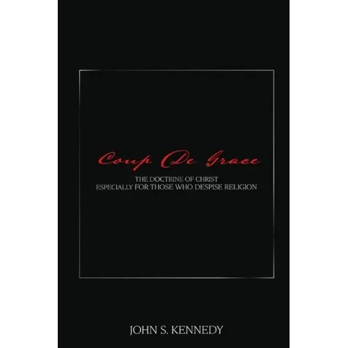 Coup De Grace: The Doctrine of Christ Especially for Those Who Despise Religion