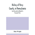 History of Perry County, in Pennsylvania: from the earliest settlement to the present time
