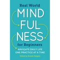 Real World Mindfulness for Beginners: Navigate Daily Life One Practice at a Time
