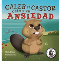 Caleb el Castor calma su ansiedad: Brave the Beaver Has the Worry Warts (Spanish Edition)