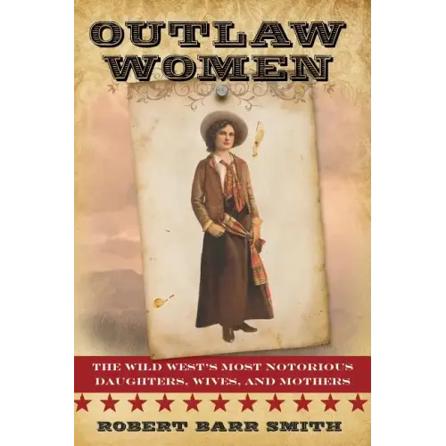 Outlaw Women: America's Most Notorious Daughters, Wives, and Mothers
