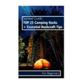 Survival Guide: TOP 25 Camping Hacks + Essential Bushcraft Tips For Beginners: (Outdoor Survival Guide, Camping For Beginners, Bushcraft Guide)