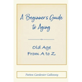 A Beginner's Guide to Aging: Old Age From A to Z
