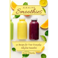 Alkaline Smoothies: 50 Recipes for Your Everyday Alkaline Smoothie