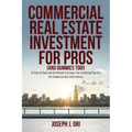 Commercial Real Estate Investment for Pros (and Dummies Too!): An Easy-to-Read-and-Use Manual to Increase Your Intellectual Capital in the Commercial