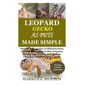 Leopard Gecko as Pets Made Simple: Detailed Guide on How to Effectively Raise Leopard Gecko as Pets & Other Purposes; Includes Its Care& Diseases; Fee