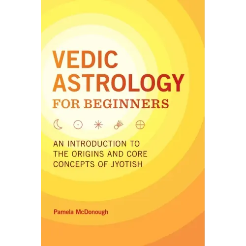 Vedic Astrology for Beginners: An Introduction to the Origins and Core Concepts of Jyotish