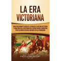 La Era Victoriana: Una Fascinante Guía de la Vida de la Reina Victoria y una Era en la Historia del Reino Unido Conocida por su Orden Soc
