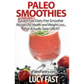 Paleo Smoothies: Gluten Free Dairy Free Smoothie Recipes for Health and Weight Loss... that Actually Taste GREAT!