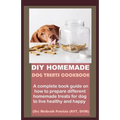 DIY Homemade Dog Treats Cookbook: A complete book guide on how to prepare different homemade treats for dog to live healthy and happy
