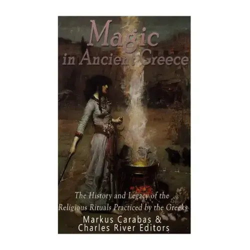 Magic in Ancient Greece: The History and Legacy of the Religious Rituals Practiced by the Greeks