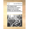The History and Adventures of a Lady's Slippers and Shoes. Written by Themselves.