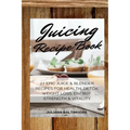 Juicing Recipe Book: 27 Epic Juice & Blender Recipes For Health, Detox, Weight Loss, Energy, Strength & Vitality