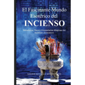 El Fascinante Mundo Esotérico del Incienso: Beneficios, Usos Y Propiedades Mágicas de Los Inciensos Aromáticos