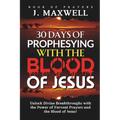 30 Days of Prophesying with the Blood of Jesus: Unlock Divine Breakthroughs with the Power of Fervent Prayers and the Blood of Jesus!