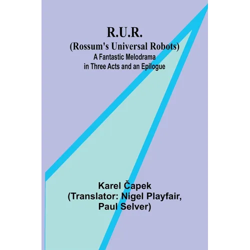 R.U.R. (Rossum's Universal Robots); A Fantastic Melodrama in Three Acts and an Epilogue