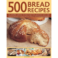 500 Bread Recipes: An Irresistible Collection of Bread Recipes from Around the World, Made Both by Hand and in a Bread Machine, Shown in 500 Tempting