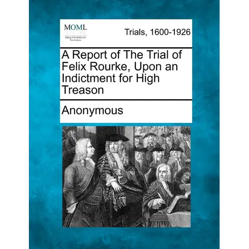 A Report of the Trial of Felix Rourke, Upon an Indictment for High Treason