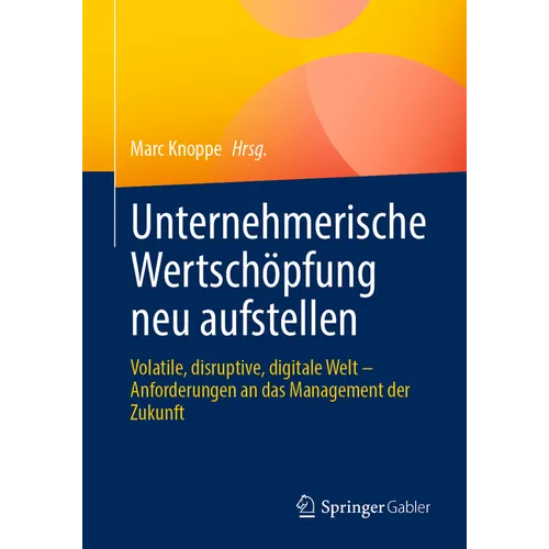 Unternehmerische Wertschöpfung Neu Aufstellen: Volatile, Disruptive, Digitale Welt - Anforderungen an Das Management Der Zukunft