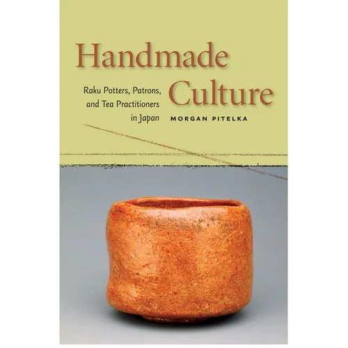 Handmade Culture: Raku Potters, Patrons, and Tea Practitioners in Japan