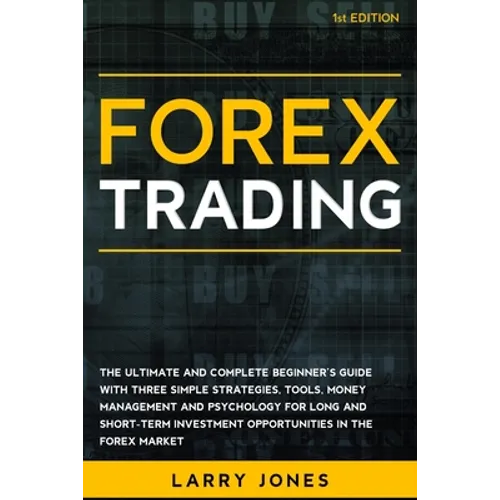 Forex Trading: The Ultimate and Complete Beginner's Guide with Three Simple Strategies, Tools, Money Management and Psychology for Lo