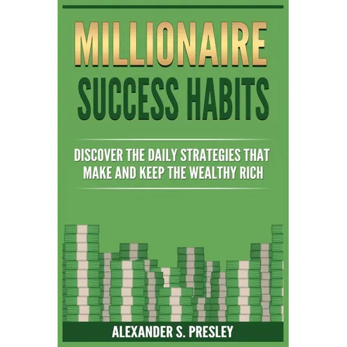 Millionaire Success Habits: Discover The Daily Strategies That Make and Keep The Wealthy Rich (Money Mindsets, Success Ideas, Prosperity Rituals)