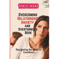 Overcoming Relationship Anxiety and Overthinking Book: Navigating the maze of Emotions