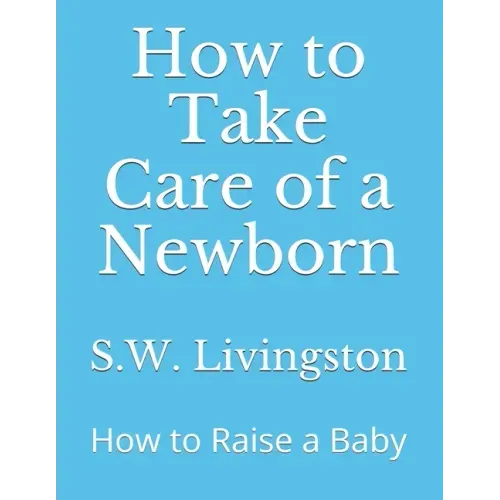 How to Take Care of a Newborn: How to Raise a Baby