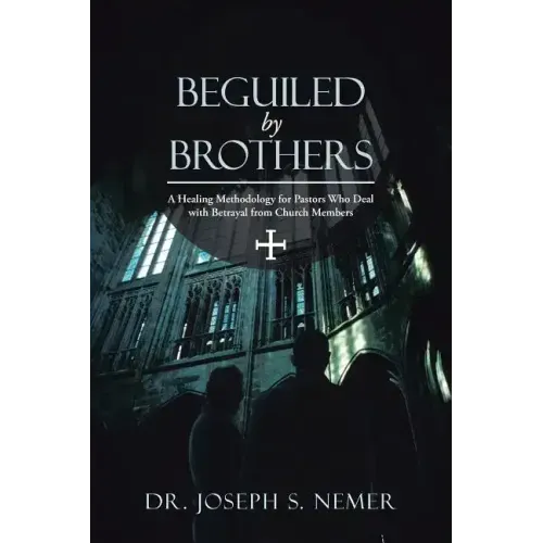 Beguiled by Brothers: A Healing Methodology for Pastors Who Deal with Betrayal from Church Members