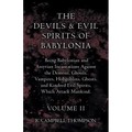 The Devils and Evil Spirits of Babylonia, Being Babylonian and Assyrian Incantations Against the Demons, Ghouls, Vampires, Hobgoblins, Ghosts, and Kin