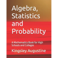 Algebra, Statistics and Probability: A Mathematics Book for High Schools and Colleges