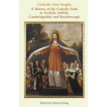 Catholic East Anglia: A History of the Catholic Faith in Norfolk, Suffolk, Cambridgeshire and Peterborough