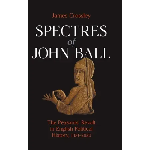 Spectres of John Ball: The Peasants' Revolt in English Political History, 1381-2020