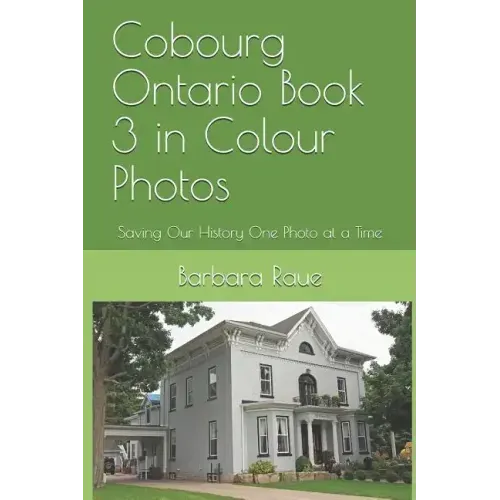 Cobourg Ontario Book 3 in Colour Photos: Saving Our History One Photo at a Time