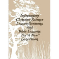 Independent Christian Science Lesson-Sermons And Bible Lessons For A New Generation