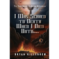 I Was Scared to Death When I Died Until...: The True Story of Bryan Killebrew