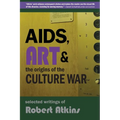 AIDS, Art & the Origins of the Culture War: Selected Writings of Robert Atkins