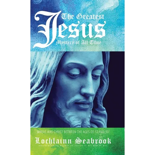 The Greatest Jesus Mystery of All Time: Where Was Christ Between the Ages of 12 and 30?