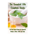 The Essential Oils Complete Guide: 143 Best Natural Recipes for Homemade Shampoo, Lotions, Scrubs and Soaps: (Natural Hair and Body Care, Soap Making,
