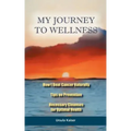 My Journey To Wellness: How I Beat Cancer Naturally, Tips on Prevention, Necessary Cleanses for Optimal Health
