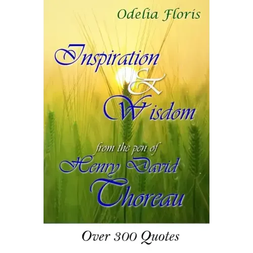 Inspiration & Wisdom from the Pen of Henry David Throreau: Over 300 Quotes