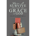 How I Survive Through the Grace of God: My Story of God's Grace