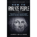 How to Analyze People: Dark Psychology - Dark Secrets to Analyze and Influence Anyone Using Body Language, Human Psychology, Subliminal Persu