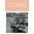 Doble Excepcionalidad: DISLEXIA Y ALTA CAPACIDAD INTELECTUAL: Una realidad escolar