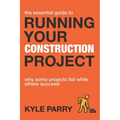 The Essential Guide To Running Your Construction Project: Why Some Projects Fail While Others Succeed