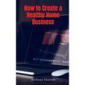 How to Create a Healthy Home Business